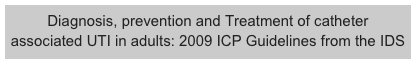 Diagnosis, prevention and Treatment of catheter associated UTI in adults: 2009 ICP Guidelines from the IDS